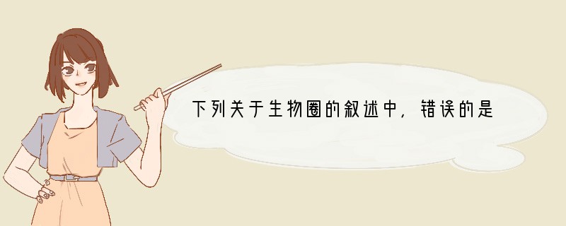 下列关于生物圈的叙述中，错误的是（　　）A．生物圈是地球上最大的生态系统B．地球表层